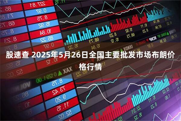 股速查 2025年5月26日全国主要批发市场布朗价格行情