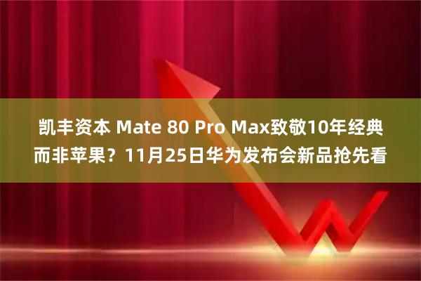 凯丰资本 Mate 80 Pro Max致敬10年经典而非苹果？11月25日华为发布会新品抢先看