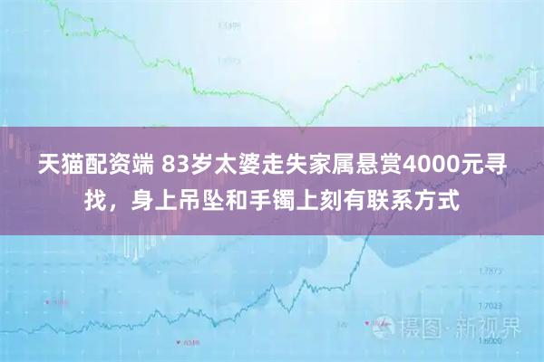 天猫配资端 83岁太婆走失家属悬赏4000元寻找，身上吊坠和手镯上刻有联系方式