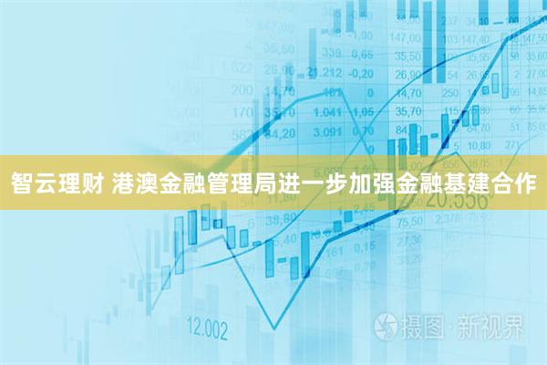 智云理财 港澳金融管理局进一步加强金融基建合作