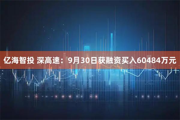 亿海智投 深高速：9月30日获融资买入60484万元