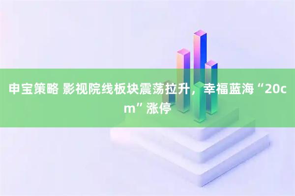 申宝策略 影视院线板块震荡拉升，幸福蓝海“20cm”涨停