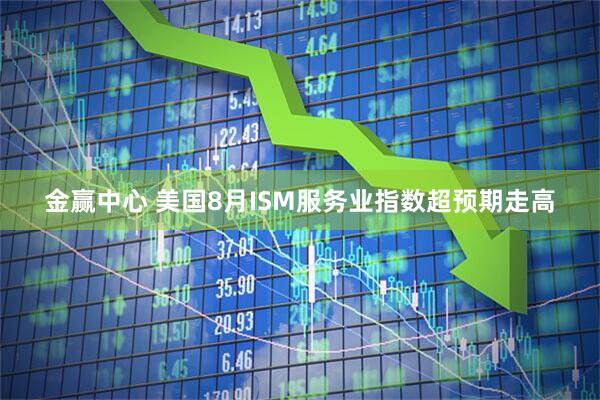 金赢中心 美国8月ISM服务业指数超预期走高